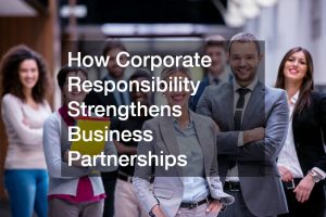 How Corporate Responsibility Strengthens Business Partnerships
